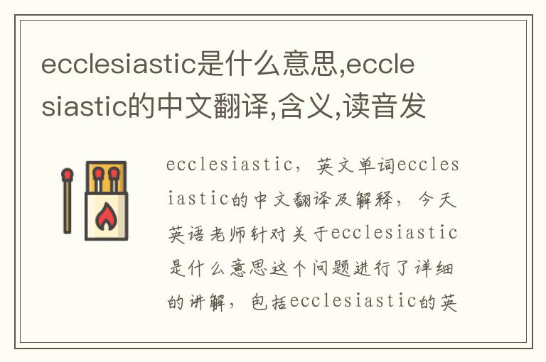 ecclesiastic是什么意思,ecclesiastic的中文翻译,含义,读音发音,用法,造句,参考例句