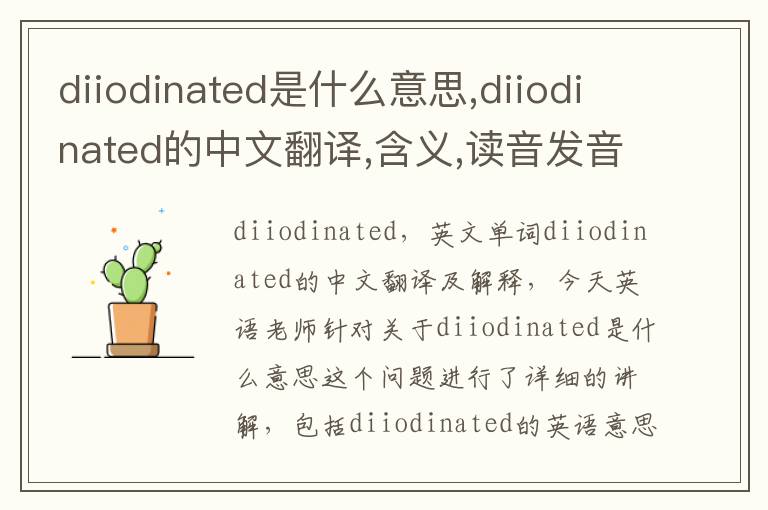 diiodinated是什么意思,diiodinated的中文翻译,含义,读音发音,用法,造句,参考例句