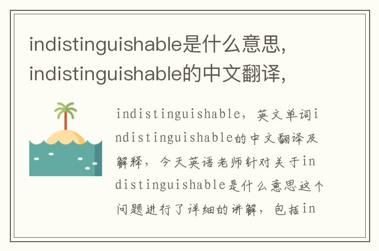 indistinguishable是什么意思,indistinguishable的中文翻译,含义,读音发音,用法,造句,参考例句