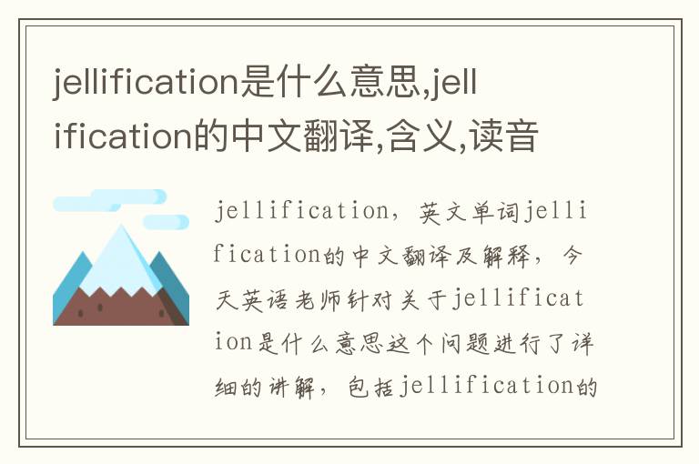 jellification是什么意思,jellification的中文翻译,含义,读音发音,用法,造句,参考例句