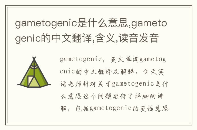 gametogenic是什么意思,gametogenic的中文翻译,含义,读音发音,用法,造句,参考例句