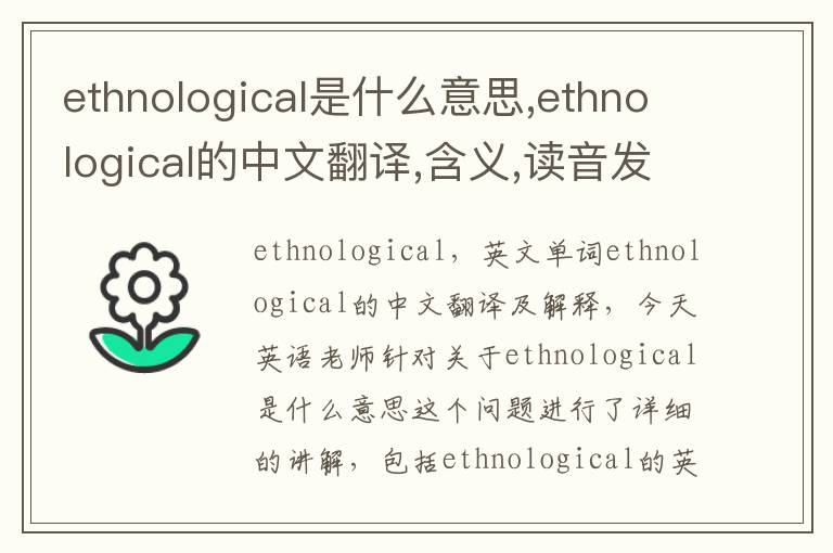 ethnological是什么意思,ethnological的中文翻译,含义,读音发音,用法,造句,参考例句