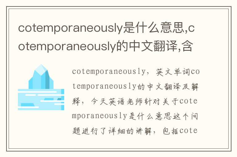 cotemporaneously是什么意思,cotemporaneously的中文翻译,含义,读音发音,用法,造句,参考例句