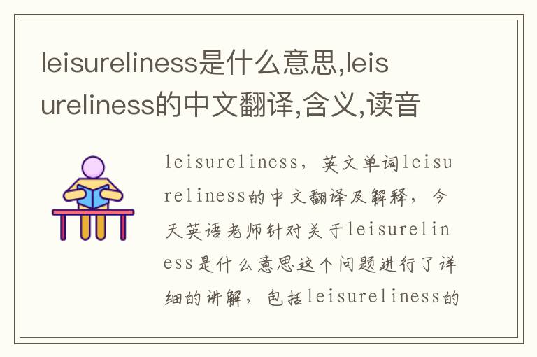 leisureliness是什么意思,leisureliness的中文翻译,含义,读音发音,用法,造句,参考例句