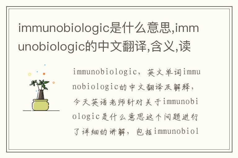 immunobiologic是什么意思,immunobiologic的中文翻译,含义,读音发音,用法,造句,参考例句