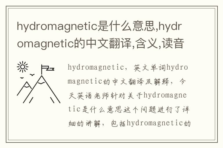 hydromagnetic是什么意思,hydromagnetic的中文翻译,含义,读音发音,用法,造句,参考例句