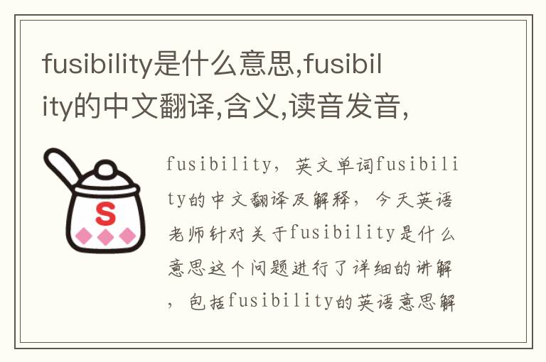 fusibility是什么意思,fusibility的中文翻译,含义,读音发音,用法,造句,参考例句