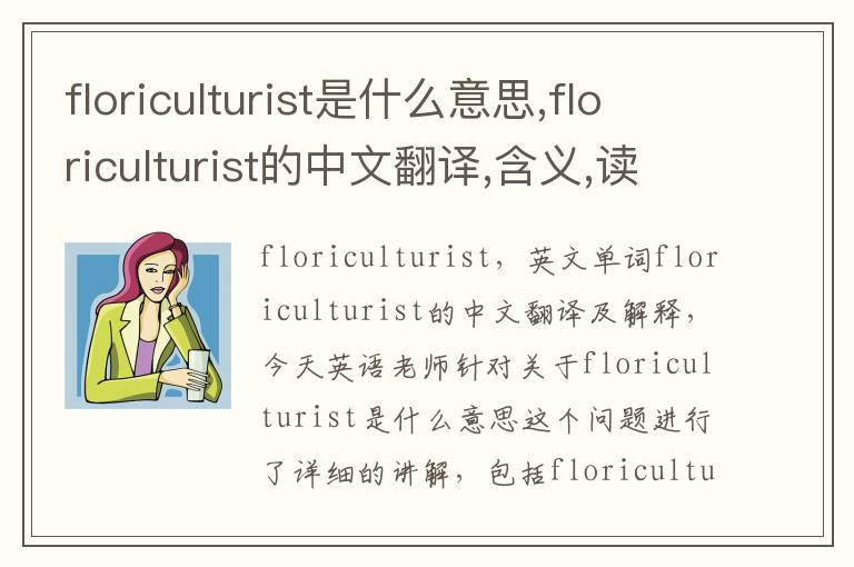 floriculturist是什么意思,floriculturist的中文翻译,含义,读音发音,用法,造句,参考例句