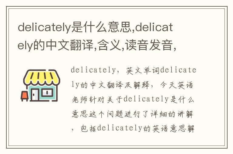 delicately是什么意思,delicately的中文翻译,含义,读音发音,用法,造句,参考例句