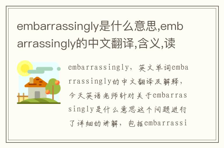 embarrassingly是什么意思,embarrassingly的中文翻译,含义,读音发音,用法,造句,参考例句