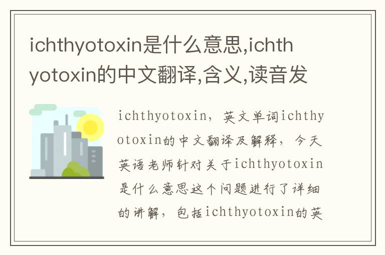 ichthyotoxin是什么意思,ichthyotoxin的中文翻译,含义,读音发音,用法,造句,参考例句