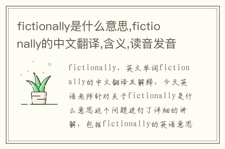 fictionally是什么意思,fictionally的中文翻译,含义,读音发音,用法,造句,参考例句