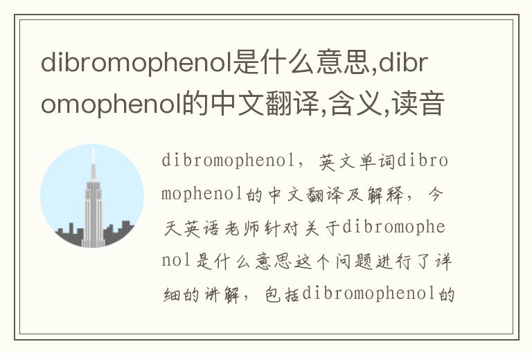 dibromophenol是什么意思,dibromophenol的中文翻译,含义,读音发音,用法,造句,参考例句