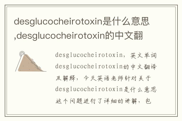 desglucocheirotoxin是什么意思,desglucocheirotoxin的中文翻译,含义,读音发音,用法,造句,参考例句