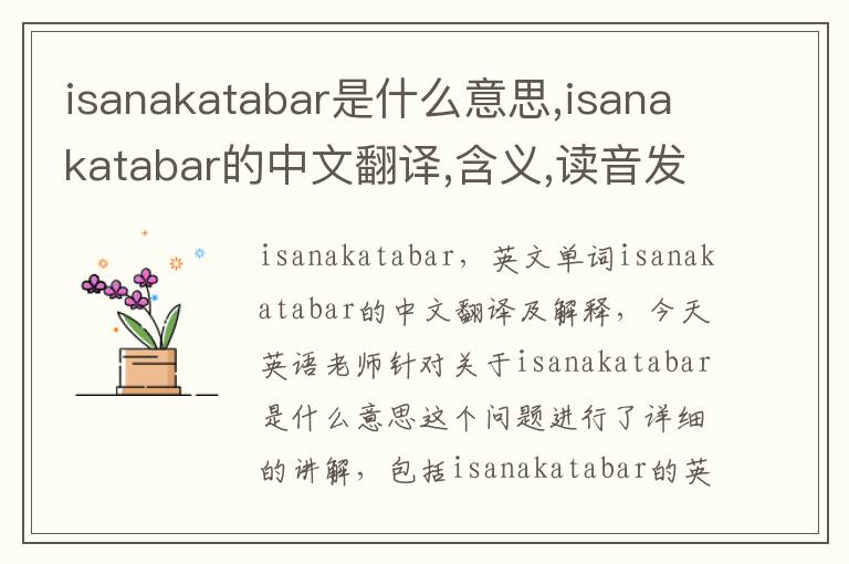 isanakatabar是什么意思,isanakatabar的中文翻译,含义,读音发音,用法,造句,参考例句