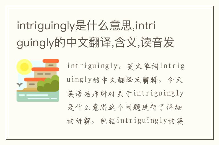 intriguingly是什么意思,intriguingly的中文翻译,含义,读音发音,用法,造句,参考例句