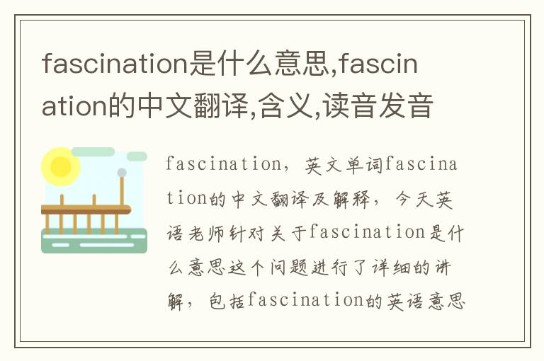 fascination是什么意思,fascination的中文翻译,含义,读音发音,用法,造句,参考例句