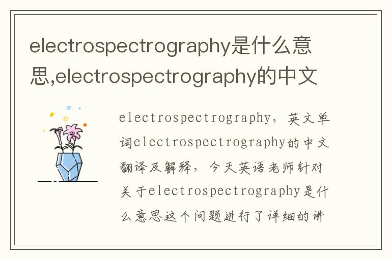 electrospectrography是什么意思,electrospectrography的中文翻译,含义,读音发音,用法,造句,参考例句