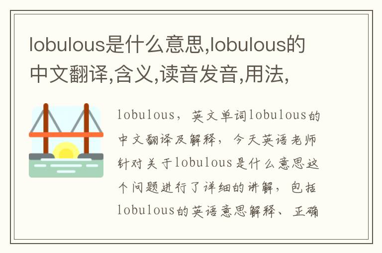 lobulous是什么意思,lobulous的中文翻译,含义,读音发音,用法,造句,参考例句