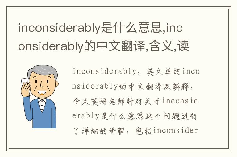 inconsiderably是什么意思,inconsiderably的中文翻译,含义,读音发音,用法,造句,参考例句