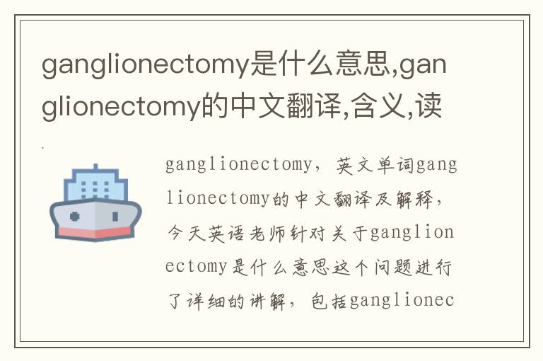 ganglionectomy是什么意思,ganglionectomy的中文翻译,含义,读音发音,用法,造句,参考例句