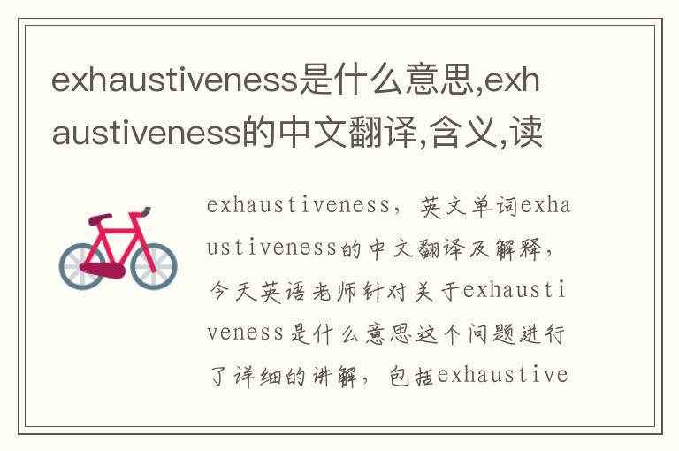 exhaustiveness是什么意思,exhaustiveness的中文翻译,含义,读音发音,用法,造句,参考例句