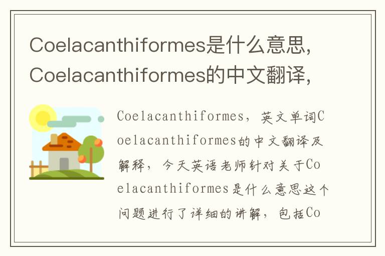 Coelacanthiformes是什么意思,Coelacanthiformes的中文翻译,含义,读音发音,用法,造句,参考例句