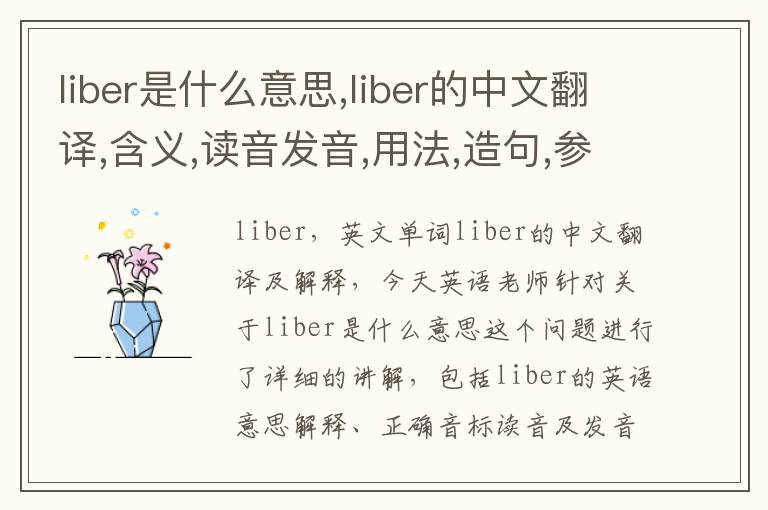 liber是什么意思,liber的中文翻译,含义,读音发音,用法,造句,参考例句