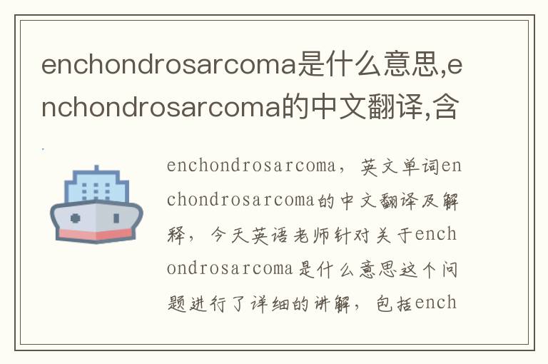 enchondrosarcoma是什么意思,enchondrosarcoma的中文翻译,含义,读音发音,用法,造句,参考例句