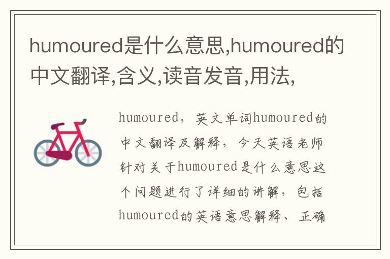 humoured是什么意思,humoured的中文翻译,含义,读音发音,用法,造句,参考例句