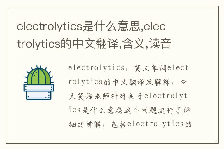 electrolytics是什么意思,electrolytics的中文翻译,含义,读音发音,用法,造句,参考例句