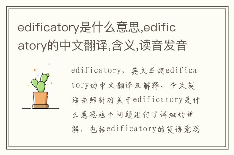 edificatory是什么意思,edificatory的中文翻译,含义,读音发音,用法,造句,参考例句