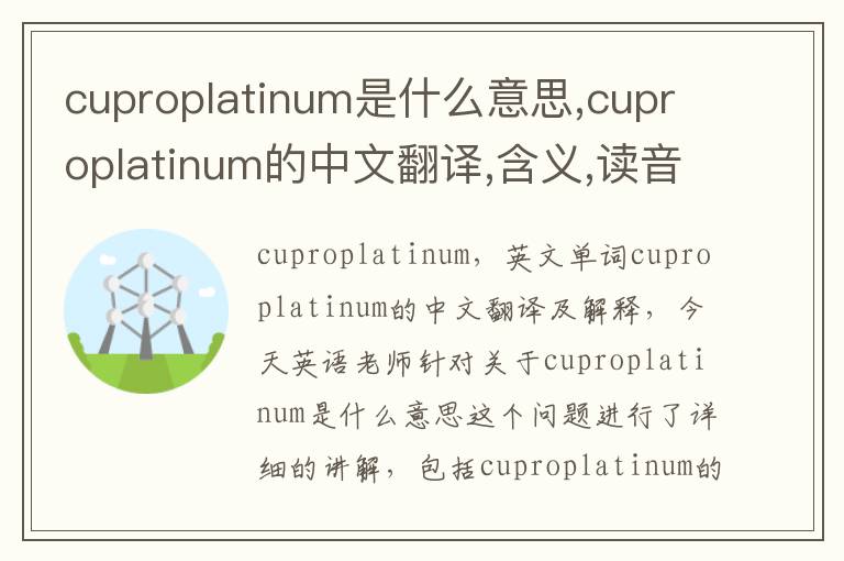 cuproplatinum是什么意思,cuproplatinum的中文翻译,含义,读音发音,用法,造句,参考例句