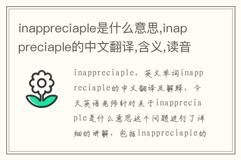 inappreciaple是什么意思,inappreciaple的中文翻译,含义,读音发音,用法,造句,参考例句