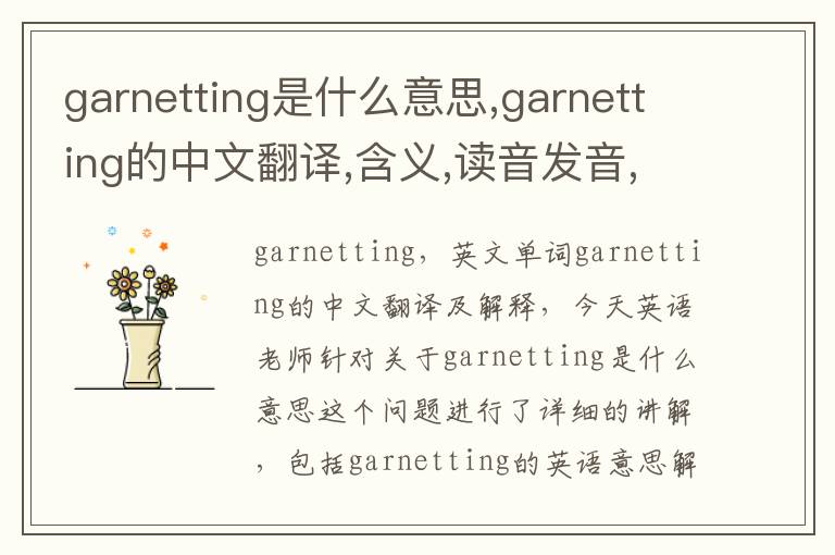 garnetting是什么意思,garnetting的中文翻译,含义,读音发音,用法,造句,参考例句