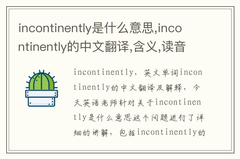 incontinently是什么意思,incontinently的中文翻译,含义,读音发音,用法,造句,参考例句