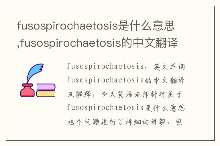 fusospirochaetosis是什么意思,fusospirochaetosis的中文翻译,含义,读音发音,用法,造句,参考例句