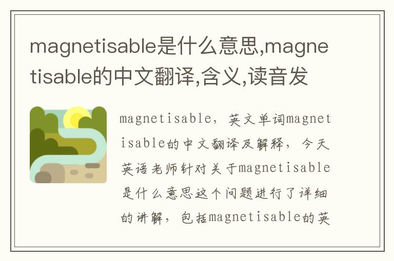 magnetisable是什么意思,magnetisable的中文翻译,含义,读音发音,用法,造句,参考例句