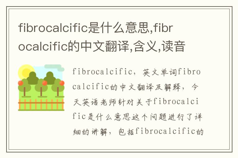 fibrocalcific是什么意思,fibrocalcific的中文翻译,含义,读音发音,用法,造句,参考例句