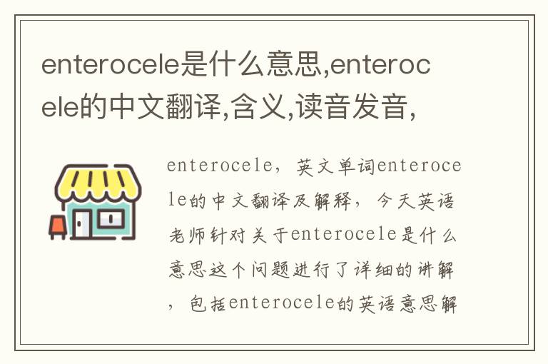 enterocele是什么意思,enterocele的中文翻译,含义,读音发音,用法,造句,参考例句