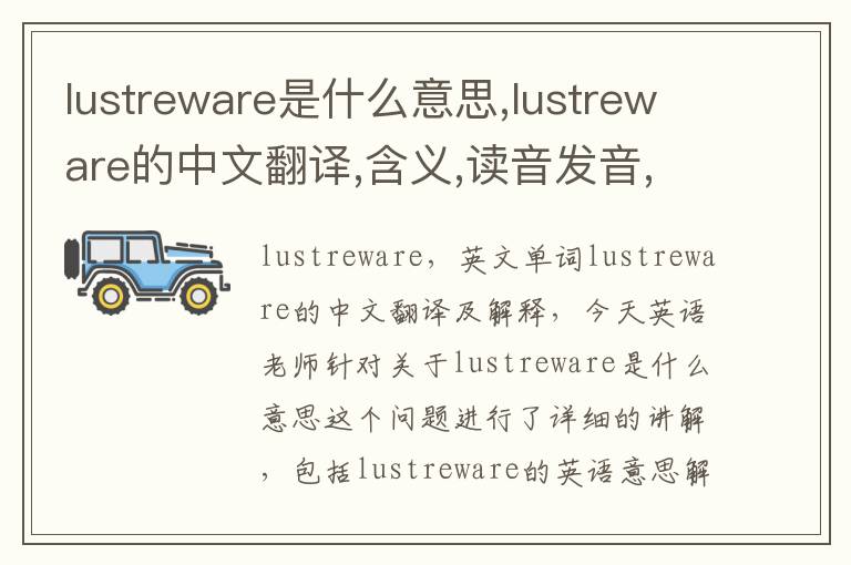 lustreware是什么意思,lustreware的中文翻译,含义,读音发音,用法,造句,参考例句