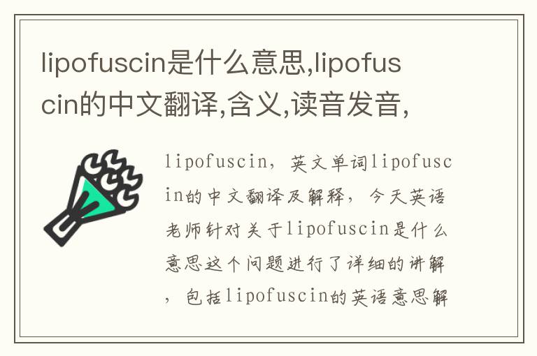 lipofuscin是什么意思,lipofuscin的中文翻译,含义,读音发音,用法,造句,参考例句