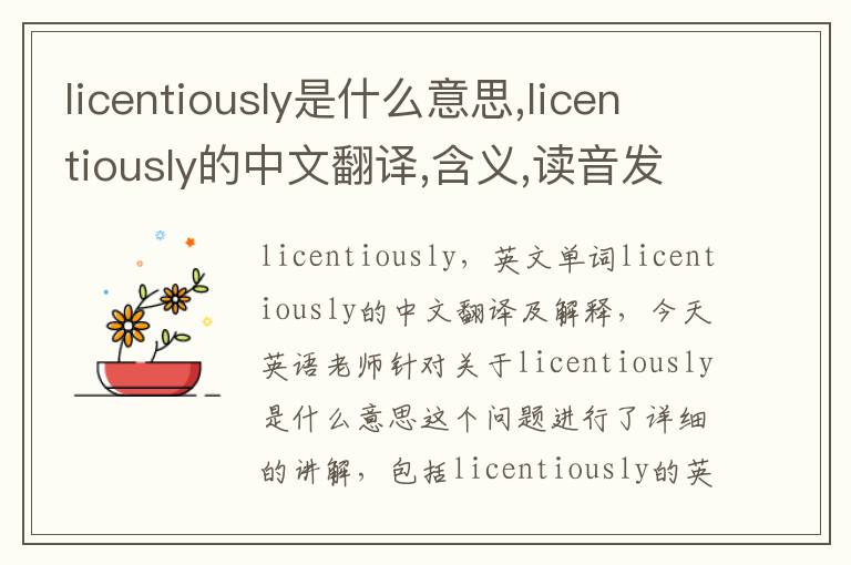 licentiously是什么意思,licentiously的中文翻译,含义,读音发音,用法,造句,参考例句