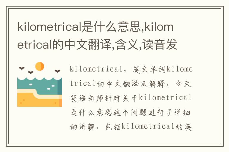 kilometrical是什么意思,kilometrical的中文翻译,含义,读音发音,用法,造句,参考例句