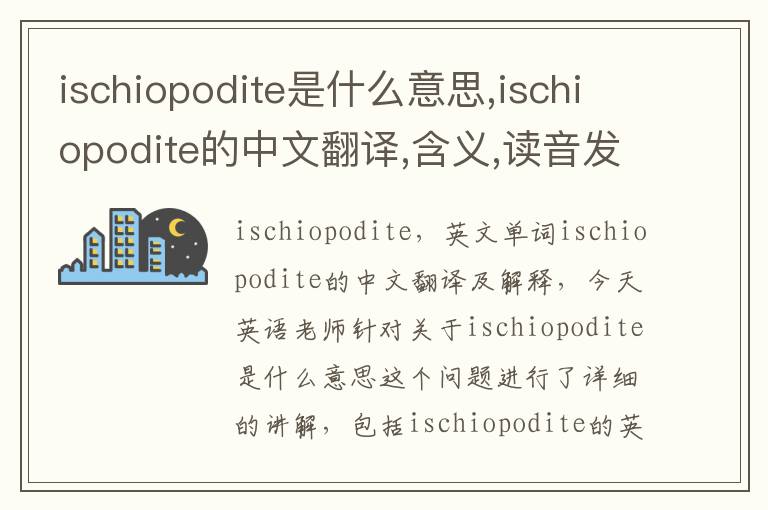 ischiopodite是什么意思,ischiopodite的中文翻译,含义,读音发音,用法,造句,参考例句