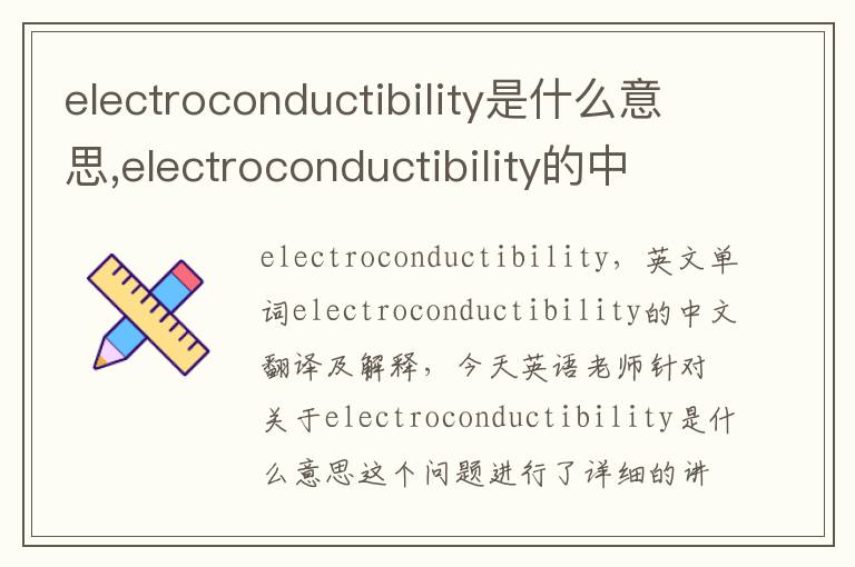 electroconductibility是什么意思,electroconductibility的中文翻译,含义,读音发音,用法,造句,参考例句