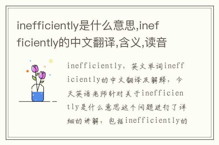 inefficiently是什么意思,inefficiently的中文翻译,含义,读音发音,用法,造句,参考例句