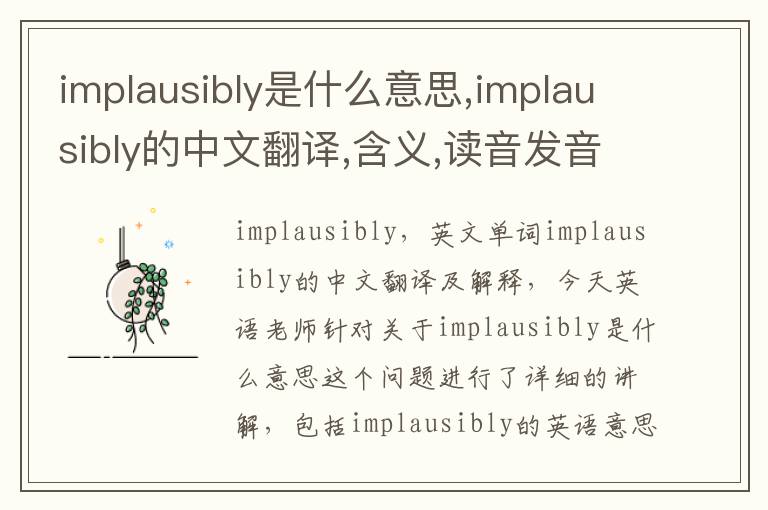 implausibly是什么意思,implausibly的中文翻译,含义,读音发音,用法,造句,参考例句