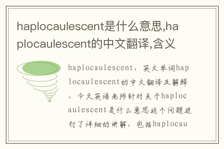 haplocaulescent是什么意思,haplocaulescent的中文翻译,含义,读音发音,用法,造句,参考例句