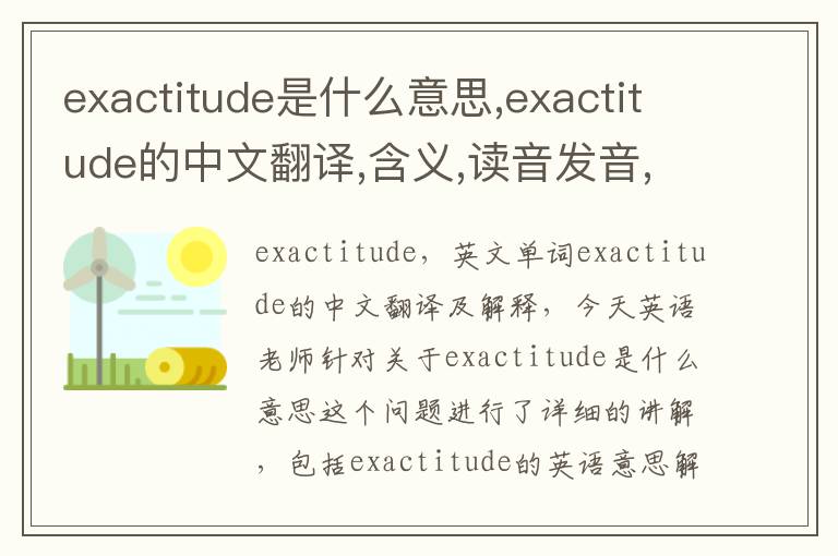 exactitude是什么意思,exactitude的中文翻译,含义,读音发音,用法,造句,参考例句